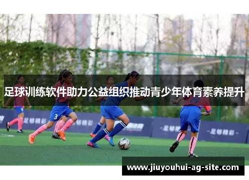 足球训练软件助力公益组织推动青少年体育素养提升